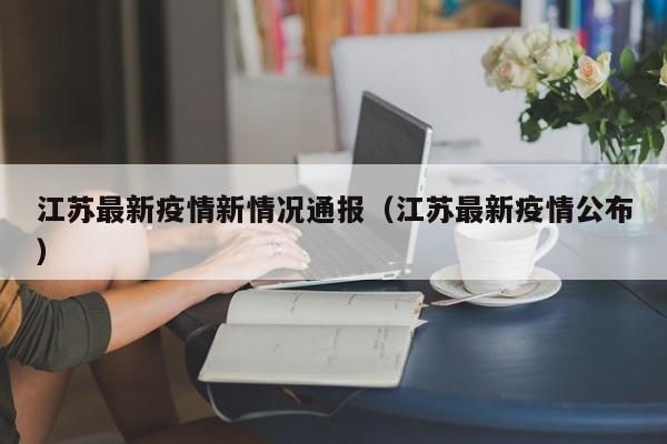 江苏最新疫情新情况通报（江苏最新疫情公布）