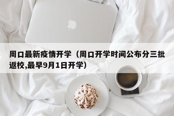 周口最新疫情开学（周口开学时间公布分三批返校,最早9月1日开学）