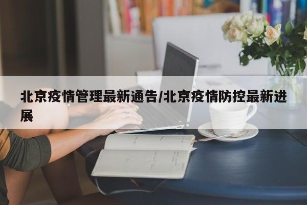 北京疫情管理最新通告／北京疫情防控最新进展