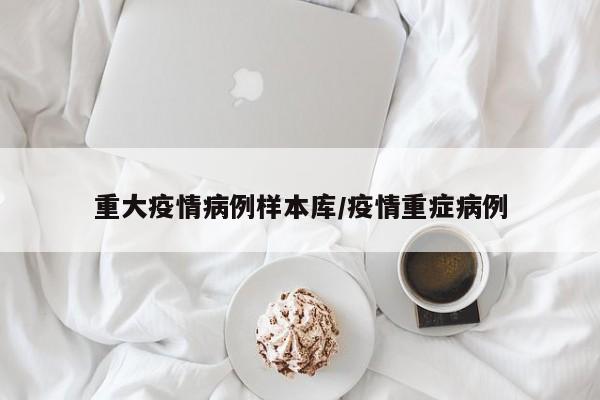 重大疫情病例样本库／疫情重症病例