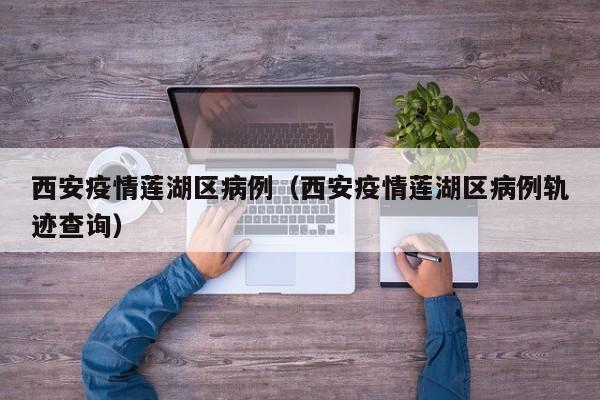 西安疫情莲湖区病例（西安疫情莲湖区病例轨迹查询）