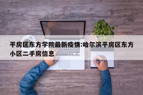 平房区东方学院最新疫情：哈尔滨平房区东方小区二手房信息