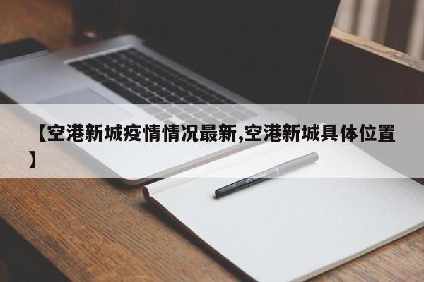 【空港新城疫情情况最新,空港新城具体位置】