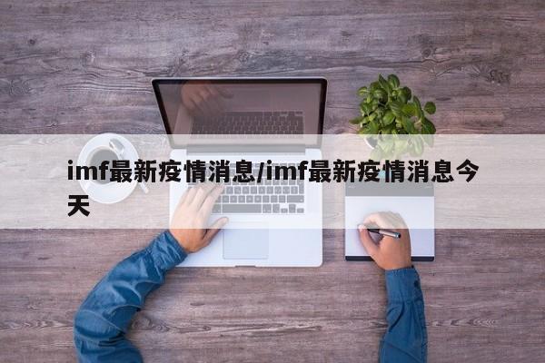 imf最新疫情消息／imf最新疫情消息今天