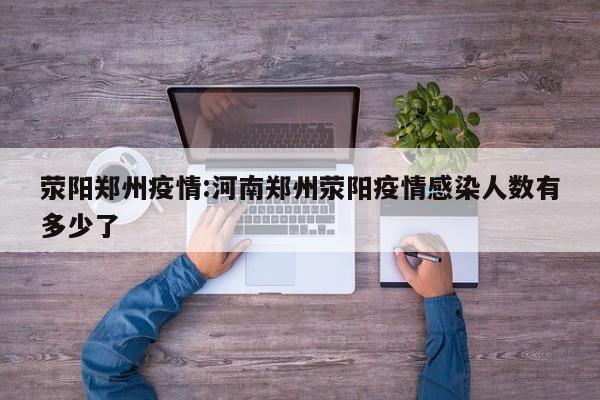 荥阳郑州疫情：河南郑州荥阳疫情感染人数有多少了